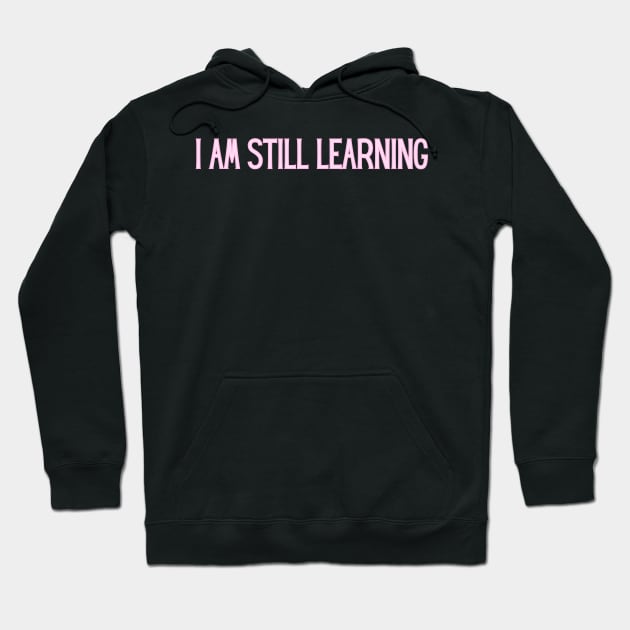 I Am Still Learning  - Motivational and Inspiring Work Quotes Hoodie by BloomingDiaries